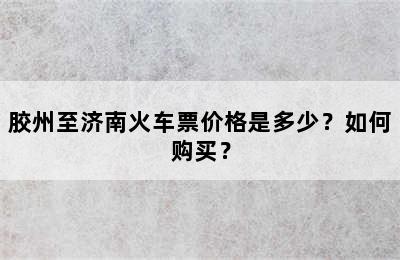 胶州至济南火车票价格是多少？如何购买？