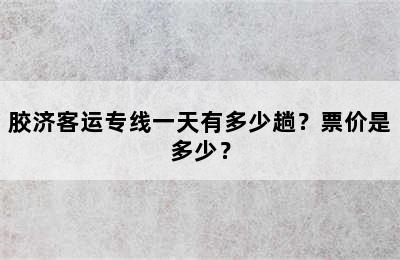 胶济客运专线一天有多少趟？票价是多少？