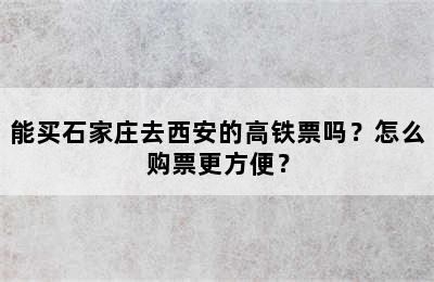 能买石家庄去西安的高铁票吗？怎么购票更方便？