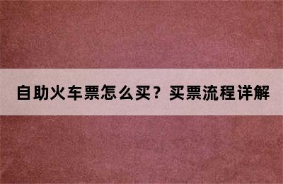 自助火车票怎么买？买票流程详解
