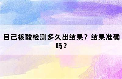 自己核酸检测多久出结果？结果准确吗？