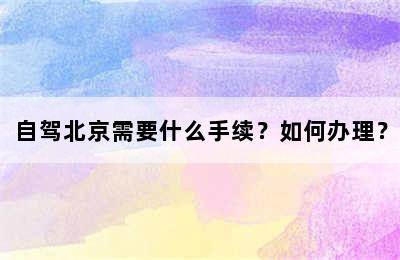自驾北京需要什么手续？如何办理？