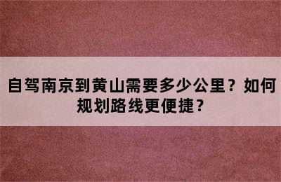 自驾南京到黄山需要多少公里？如何规划路线更便捷？