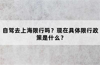 自驾去上海限行吗？现在具体限行政策是什么？
