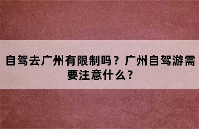 自驾去广州有限制吗？广州自驾游需要注意什么？