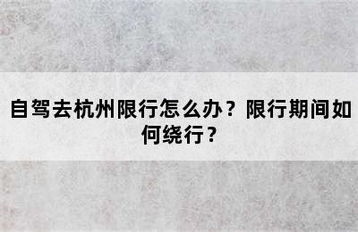 自驾去杭州限行怎么办？限行期间如何绕行？