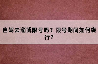 自驾去淄博限号吗？限号期间如何绕行？