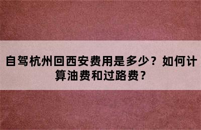 自驾杭州回西安费用是多少？如何计算油费和过路费？