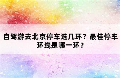 自驾游去北京停车选几环？最佳停车环线是哪一环？