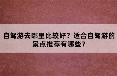 自驾游去哪里比较好？适合自驾游的景点推荐有哪些？