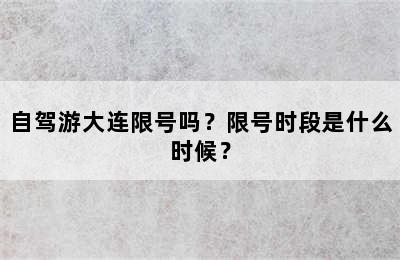 自驾游大连限号吗？限号时段是什么时候？