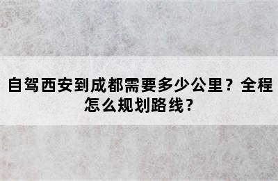自驾西安到成都需要多少公里？全程怎么规划路线？