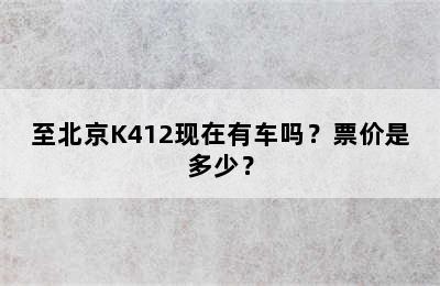 至北京K412现在有车吗？票价是多少？