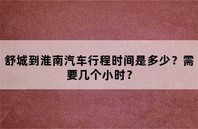 舒城到淮南汽车行程时间是多少？需要几个小时？