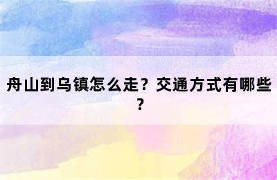 舟山到乌镇怎么走？交通方式有哪些？