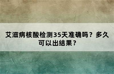 艾滋病核酸检测35天准确吗？多久可以出结果？