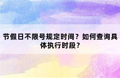 节假日不限号规定时间？如何查询具体执行时段？