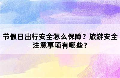 节假日出行安全怎么保障？旅游安全注意事项有哪些？