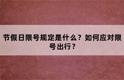 节假日限号规定是什么？如何应对限号出行？