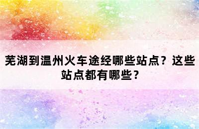 芜湖到温州火车途经哪些站点？这些站点都有哪些？