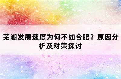 芜湖发展速度为何不如合肥？原因分析及对策探讨