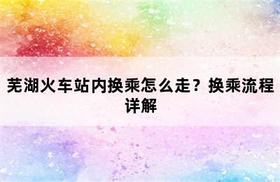芜湖火车站内换乘怎么走？换乘流程详解
