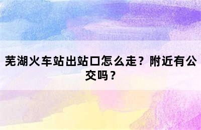 芜湖火车站出站口怎么走？附近有公交吗？