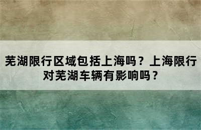 芜湖限行区域包括上海吗？上海限行对芜湖车辆有影响吗？