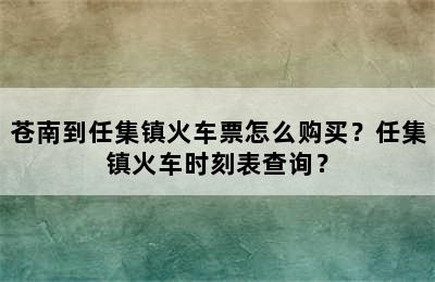 苍南到任集镇火车票怎么购买？任集镇火车时刻表查询？