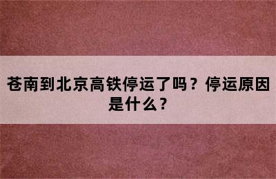 苍南到北京高铁停运了吗？停运原因是什么？