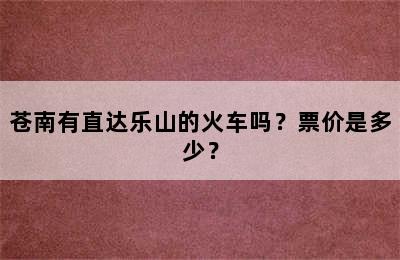 苍南有直达乐山的火车吗？票价是多少？