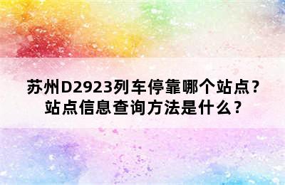 苏州D2923列车停靠哪个站点？站点信息查询方法是什么？