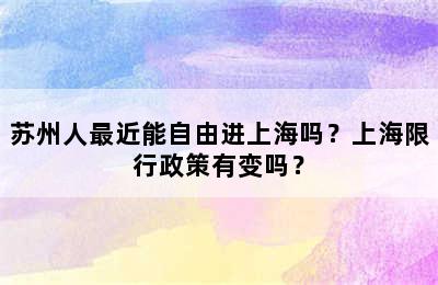 苏州人最近能自由进上海吗？上海限行政策有变吗？