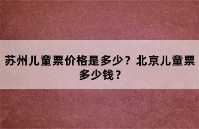 苏州儿童票价格是多少？北京儿童票多少钱？