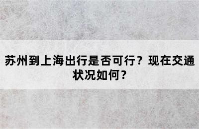 苏州到上海出行是否可行？现在交通状况如何？