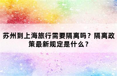苏州到上海旅行需要隔离吗？隔离政策最新规定是什么？