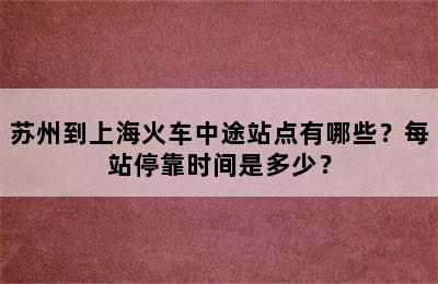 苏州到上海火车中途站点有哪些？每站停靠时间是多少？