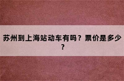 苏州到上海站动车有吗？票价是多少？