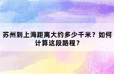苏州到上海距离大约多少千米？如何计算这段路程？