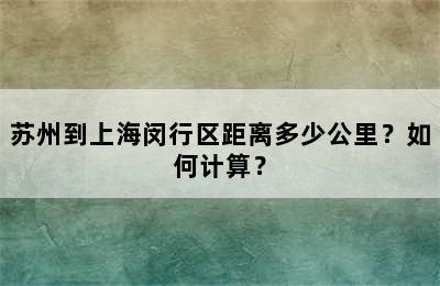 苏州到上海闵行区距离多少公里？如何计算？