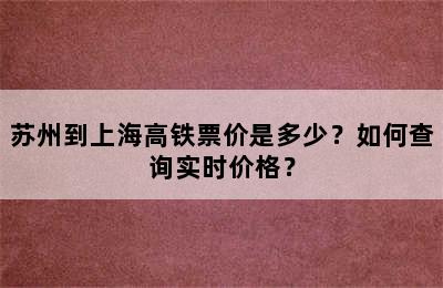 苏州到上海高铁票价是多少？如何查询实时价格？