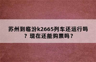 苏州到临汾k2665列车还运行吗？现在还能购票吗？