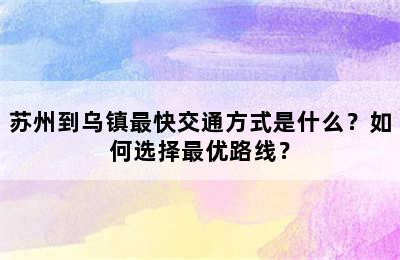 苏州到乌镇最快交通方式是什么？如何选择最优路线？