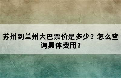 苏州到兰州大巴票价是多少？怎么查询具体费用？