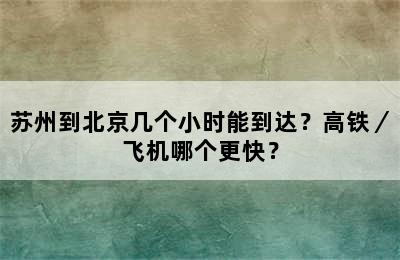苏州到北京几个小时能到达？高铁／飞机哪个更快？