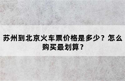 苏州到北京火车票价格是多少？怎么购买最划算？