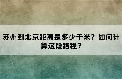 苏州到北京距离是多少千米？如何计算这段路程？