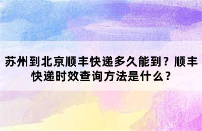 苏州到北京顺丰快递多久能到？顺丰快递时效查询方法是什么？