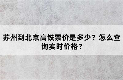 苏州到北京高铁票价是多少？怎么查询实时价格？