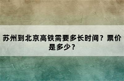 苏州到北京高铁需要多长时间？票价是多少？